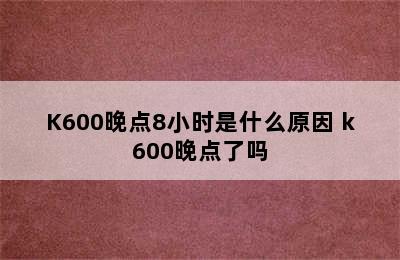 K600晚点8小时是什么原因 k600晚点了吗